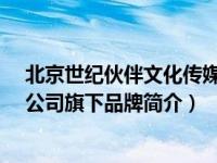 北京世纪伙伴文化传媒有限公司（同年-大有品牌传播有限公司旗下品牌简介）