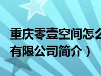 重庆零壹空间怎么样（重庆零壹空间科技集团有限公司简介）