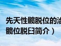 先天性髋脱位的治疗可能都并发症有（先天性髋位脱臼简介）