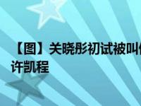 【图】关晓彤初试被叫停 个人资料家庭背景遭深扒男朋友是许凯程