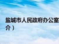 盐城市人民政府办公室简介图片（盐城市人民政府办公室简介）