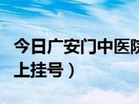 今日广安门中医院网上问诊（广安门中医院网上挂号）