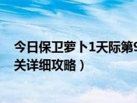 今日保卫萝卜1天际第9关攻略图解（《保卫萝卜》天际第9关详细攻略）