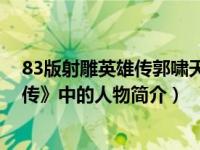 83版射雕英雄传郭啸天的扮演者（郭啸天-小说《射雕英雄传》中的人物简介）