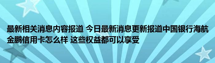 最新相关消息内容报道 今日最新消息更新报道中国银行海航金鹏信用卡怎么样 这些权益都可以享受