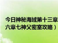 今日神秘海域第十三章攻略（《神秘海域：黄金深渊》第十六章七神父密室攻略）