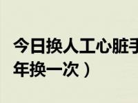 今日换人工心脏手术需多少钱（人工心脏多少年换一次）