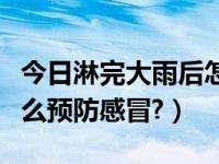 今日淋完大雨后怎么预防感冒（下雨挨淋后怎么预防感冒?）