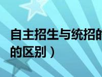 自主招生与统招的区别在哪（自主招生与统招的区别）