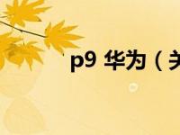 p9 华为（关于p9 华为的介绍）