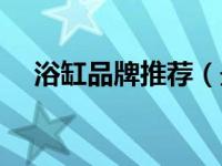 浴缸品牌推荐（最新浴缸十大品牌排名）