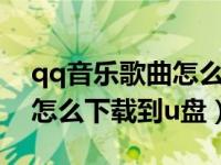qq音乐歌曲怎么下载到u盘上（qq音乐歌曲怎么下载到u盘）