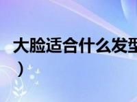 大脸适合什么发型短发男（大脸适合什么发型）