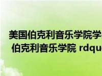 美国伯克利音乐学院学费多少人民币（美国音乐名校 ldquo 伯克利音乐学院 rdquo 介绍）