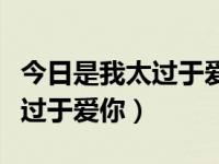 今日是我太过于爱你所以你不懂珍惜（是我太过于爱你）