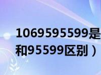1069595599是哪个银行的（1069095599和95599区别）