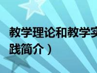 教学理论和教学实践哪个重要（教学理论与实践简介）