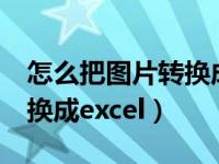 怎么把图片转换成excel文件（怎么将图片转换成excel）