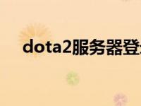 dota2服务器登录不上（dota2服务器）