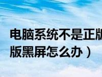 电脑系统不是正版黑屏怎么解决（系统不是正版黑屏怎么办）