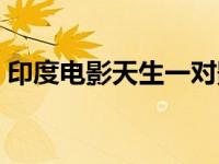 印度电影天生一对影评（印度电影天生一对）
