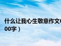 什么让我心生敬意作文600字叙事（什么让我心生敬意作文600字）