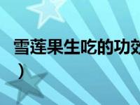 雪莲果生吃的功效与作用（雪莲果生吃的功效）