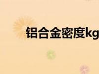 铝合金密度kg/mm3（铝合金密度）