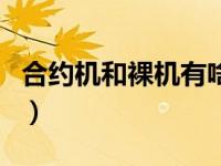 合约机和裸机有啥区别（合约机和裸机的区别）