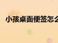 小孩桌面便签怎么打不开（小孩桌面便签）