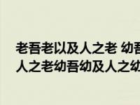 老吾老以及人之老 幼吾幼以及人之幼 什么意思（老吾老及人之老幼吾幼及人之幼的意思）