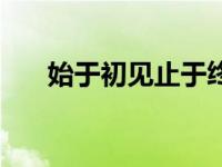 始于初见止于终老是什么意思（始于）