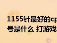 1155针最好的cpu（1155针U的最强CPU型号是什么 打游戏）