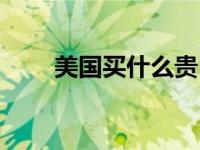 美国买什么贵（美国买什么最划算）