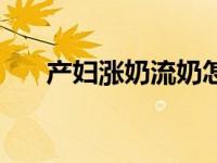 产妇涨奶流奶怎么办（涨奶流奶视频）