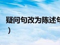 疑问句改为陈述句的题目（疑问句改为陈述句）