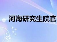 河海研究生院官网（河海研究生院官网）