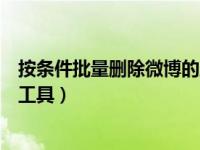 按条件批量删除微博的工具是什么（按条件批量删除微博的工具）