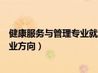 健康服务与管理专业就业方向考编（健康服务与管理专业就业方向）