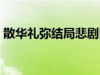 散华礼弥结局悲剧吗（散华礼弥结局是什么）
