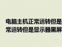电脑主机正常运转但是显示器黑屏键盘也不亮（电脑主机正常运转但是显示器黑屏）