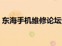 东海手机维修论坛登录（东海论坛手机维修）