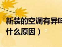 新装的空调有异味是什么原因（空调有异味是什么原因）