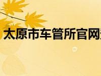 太原市车管所官网登录（太原市车管所官网）