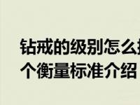 钻戒的级别怎么排（钻石戒指 钻戒等级的四个衡量标准介绍）