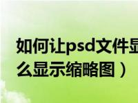 如何让psd文件显示图片缩略图（psd文件怎么显示缩略图）
