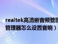 realtek高清晰音频管理器怎么调声音（realtek高清晰音频管理器怎么设置音响）