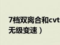 7档双离合和cvt无级变速（7档双离合和cvt无级变速）