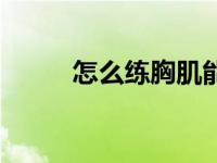 怎么练胸肌能变大（怎么练胸肌）