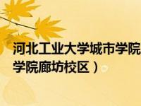 河北工业大学城市学院廊坊校区怎么样（河北工业大学城市学院廊坊校区）